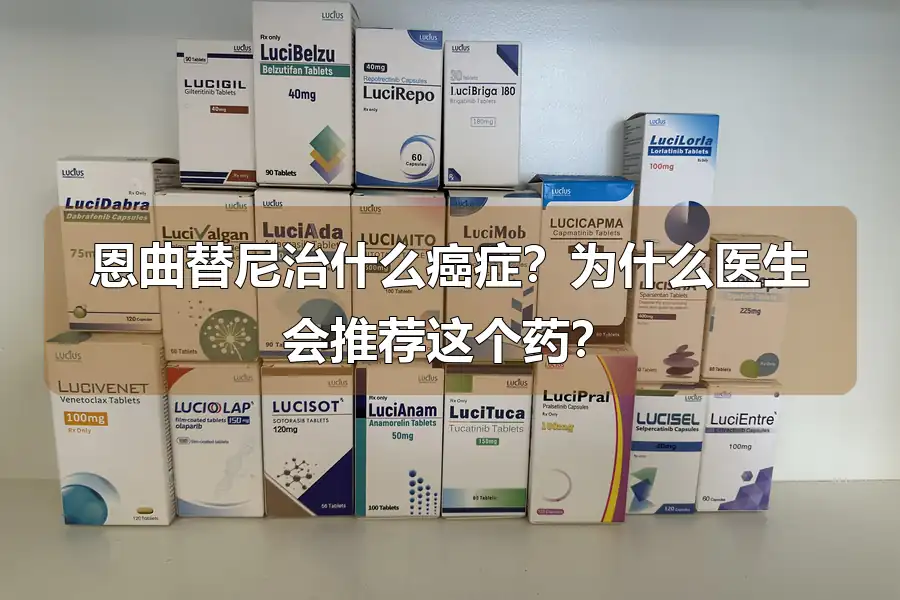 恩曲替尼治什么癌症？为什么医生会推荐这个药？